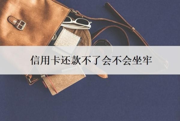 信用卡還款不了會不會坐牢？不還會有什么后果？
