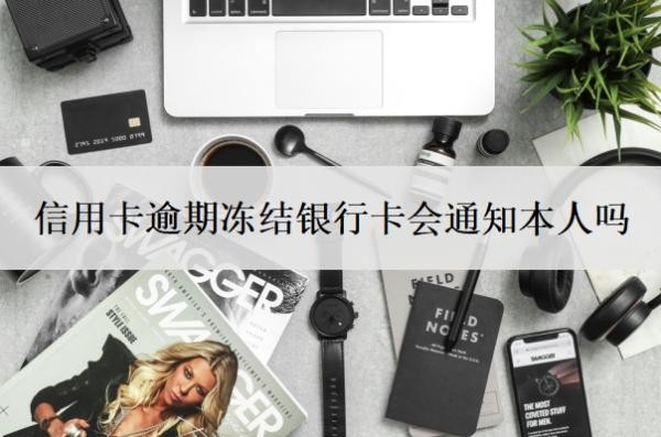 信用卡逾期凍結(jié)銀行卡會(huì)通知本人嗎
