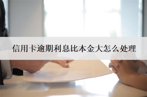 信用卡逾期利息比本金大怎么處理？利息已經(jīng)超越本金還需還款嗎？