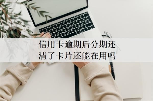 信用卡逾期后分期還清了卡片還能在用嗎？逾期怎么貸款？