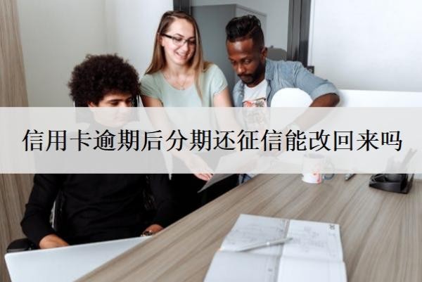 信用卡逾期后分期還征信能改回來嗎
