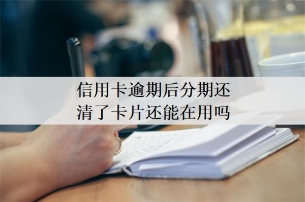 信用卡逾期后分期還清了卡片還能在用嗎