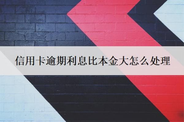 信用卡逾期利息比本金大怎么處理