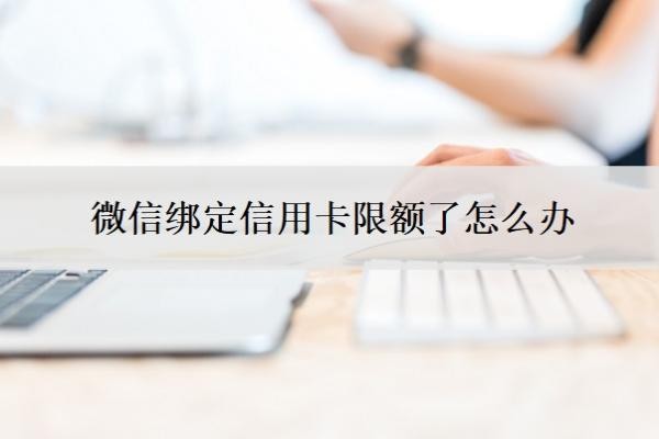 微信綁定信用卡限額了怎么辦