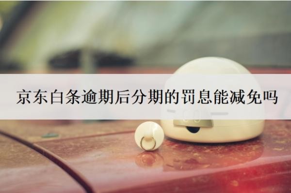 京東白條逾期后分期的罰息能減免嗎
