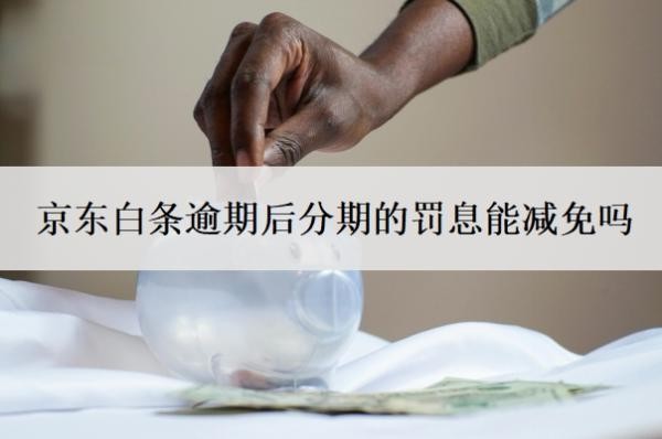京東白條逾期后分期的罰息能減免嗎