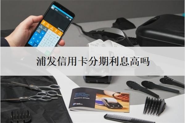 浦發(fā)信用卡分期利息高嗎