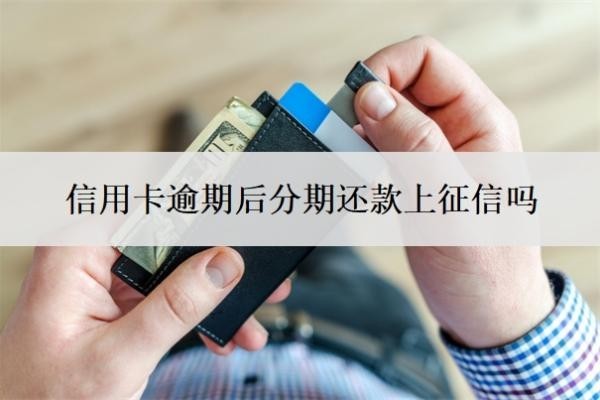 信用卡逾期后分期還款上征信嗎？逾期4天會上征信嗎？