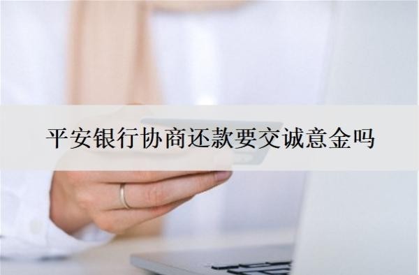 平安銀行協(xié)商還款要交誠(chéng)意金嗎？信用卡沒(méi)逾期可以協(xié)商還款么？