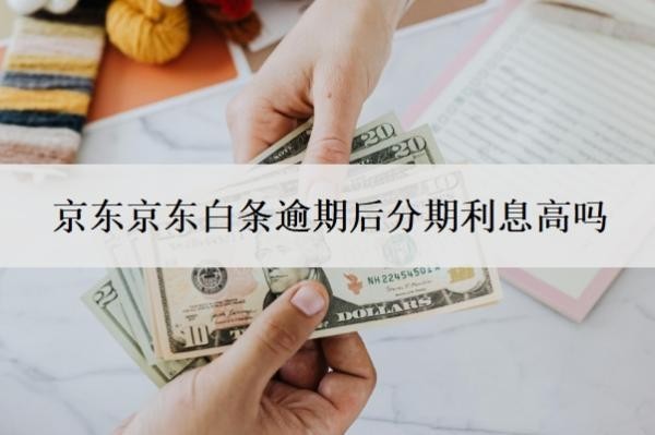 京東白條逾期后分期利息高嗎？延期還款有利息嗎？