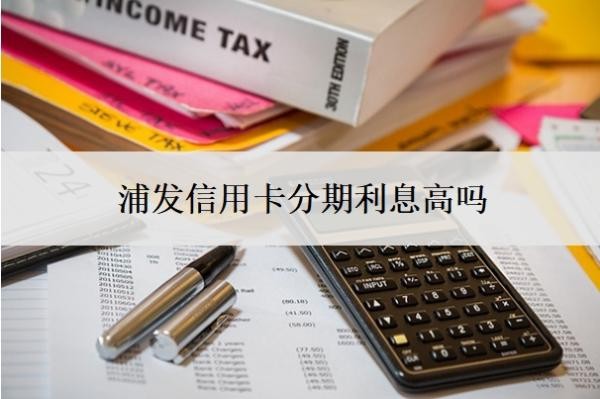 浦發(fā)信用卡分期利息高嗎