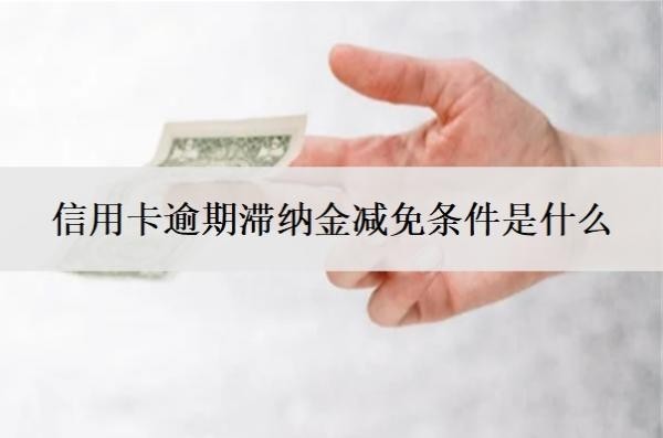 信用卡逾期滯納金減免條件是什么？滯納金怎么收??？