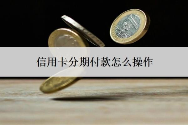 信用卡分期付款怎么操作？哪個銀行信用卡分期利息最低？