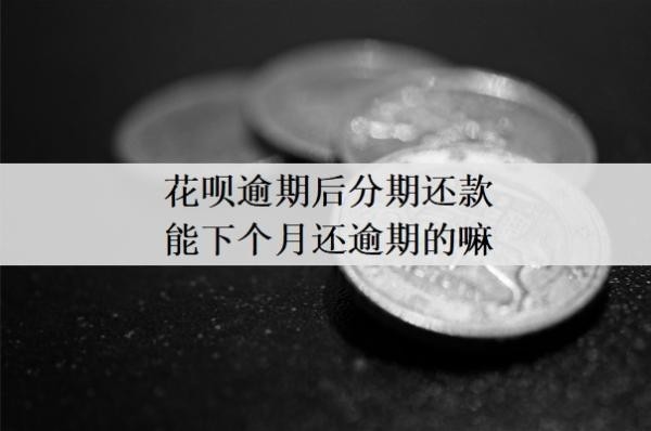 花唄逾期后分期還款能下個月還逾期的嘛？逾期2個月后還款后還能使用嗎？