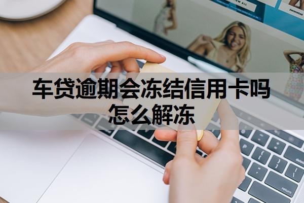 車貸逾期會凍結信用卡嗎怎么解凍？