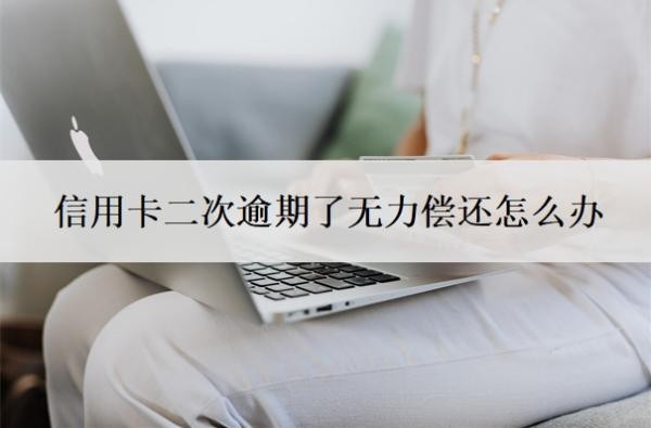 信用卡二次逾期了無力償還怎么辦