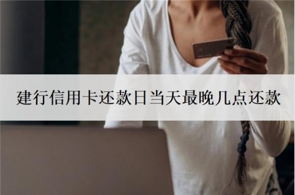 建行信用卡還款日當(dāng)天最晚幾點(diǎn)還款