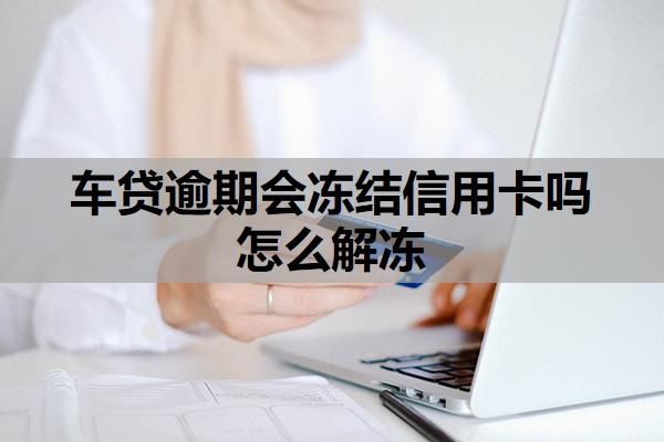 車貸逾期會凍結(jié)信用卡嗎怎么解凍