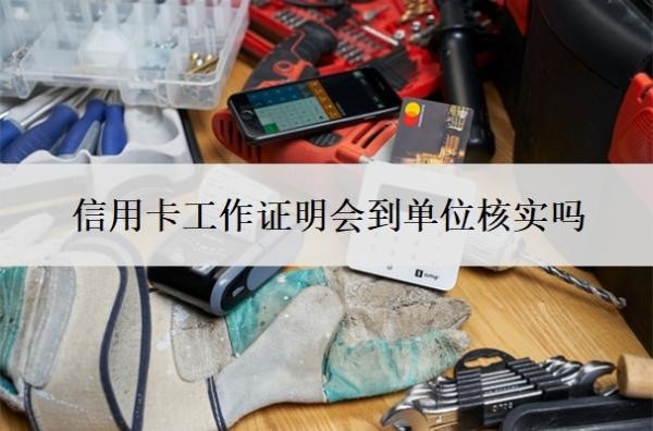 信用卡工作證明會到單位核實嗎