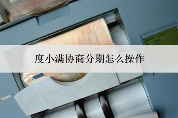 度小滿協(xié)商分期怎么操作？怎么還款？