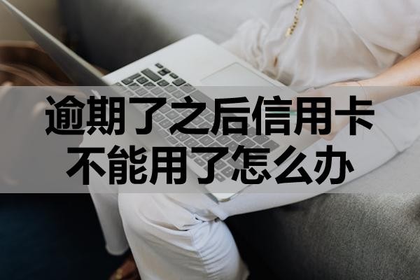 逾期了之后信用卡不能用了怎么辦