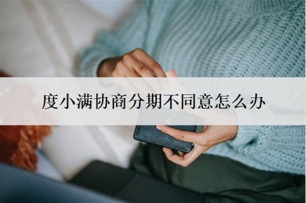 度小滿協(xié)商分期不同意怎么辦？會上門催收嗎？