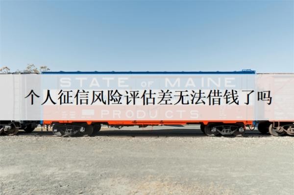 個(gè)人征信風(fēng)險(xiǎn)評(píng)估差無(wú)法借錢(qián)了嗎？