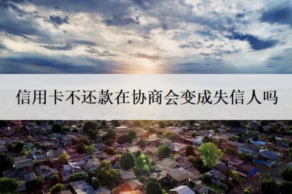信用卡不還款在協(xié)商會(huì)變成失信人嗎