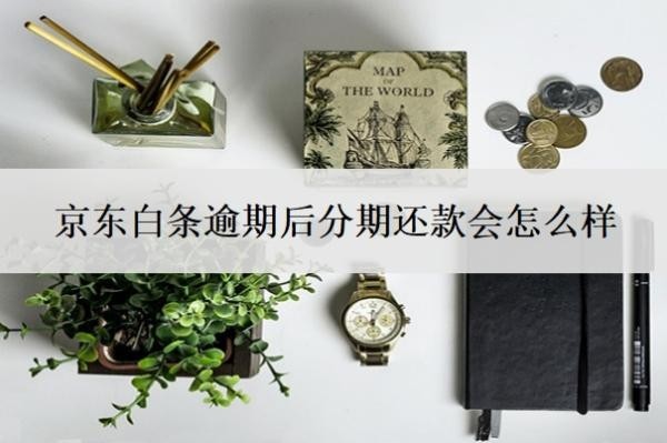 京東白條逾期后分期還款會怎么樣？怎么協(xié)商分期？