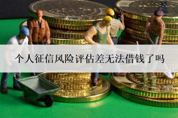 個(gè)人征信風(fēng)險(xiǎn)評(píng)估差無(wú)法借錢(qián)了嗎？