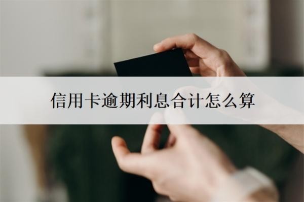 信用卡逾期利息合計怎么算