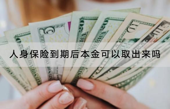 人身保險到期后本金可以取出來嗎？保險產(chǎn)品推薦？