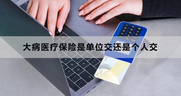 大病醫(yī)療保險是單位交還是個人交？如何查詢是否繳費(fèi)成功？